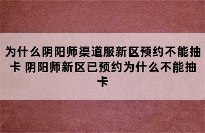 为什么阴阳师渠道服新区预约不能抽卡 阴阳师新区已预约为什么不能抽卡